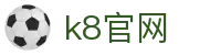 k8官网 - (中国)完美体育k8官网九游娱乐安卓版欢迎您